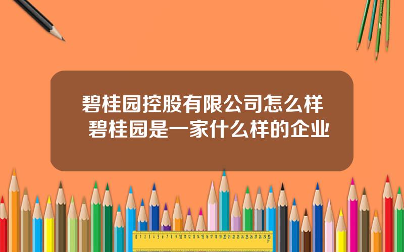 碧桂园控股有限公司怎么样 碧桂园是一家什么样的企业